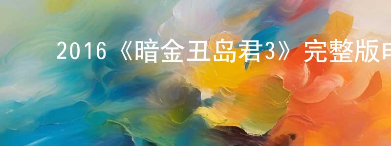 影视迷曾钟平的个人博客,2016《暗金丑岛君3》完整版电影/在线观看/百度云-美剧天堂